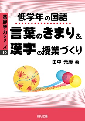 基幹学力シリーズ10
低学年の国語“言葉のきまり&漢字”の授業づくり