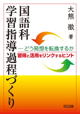 国語科学習指導過程づくり―どう発想を転換するか
―習得と活用をリンクするヒント