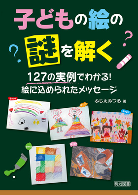子どもの絵の謎を解く 127の実例でわかる 絵に込められたメッセージ ふじえ みつる 著 明治図書オンライン 子どもの絵の謎を解く 127の実例でわかる 絵に込められたメッセージ ふじえ みつる 著 明治図書オンライン