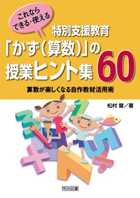 特別支援教育 かず 算数 の授業ヒント集６０ 算数が楽しくなる自作教材活用術 松村 齋 著 明治図書オンライン