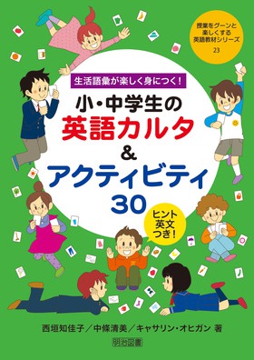 授業をグーンと楽しくする英語教材シリーズ23 生活語彙が楽しく身につく 小 中学生の英語カルタ アクティビティ３０ 西垣 知佳子 他 著 明治図書オンライン