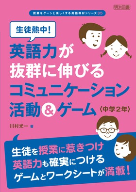 授業をグーンと楽しくする英語教材シリーズ35 生徒熱中 英語力が抜群に伸びるコミュニケーション活動 ゲーム 中学２年 川村 光一 著 明治図書オンライン