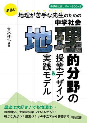 中学校社会サポートｂｏｏｋｓ 本当は地理が苦手な先生のための 中学社会 地理的分野の授業デザイン 実践モデル 吉水 裕也 編著 明治図書オンライン