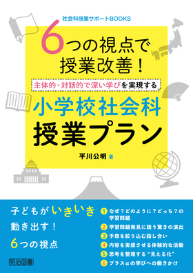 社会科授業サポートｂｏｏｋｓ ６つの視点で授業改善 主体的 対話的で深い学びを実現する小学校社会科授業プラン 平川 公明 著 明治図書オンライン