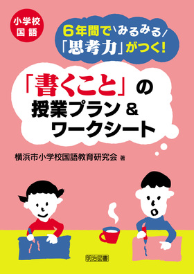 小学校国語 ６年間でみるみる 思考力 がつく 書くこと の授業プラン ワークシート 横浜市小学校国語教育研究会 著 明治図書オンライン