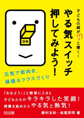 子どもの顔がパッと輝く やる気スイッチ押してみよう 元気で前向き 頑張るクラスづくり 飯村 友和 他 著 明治図書オンライン