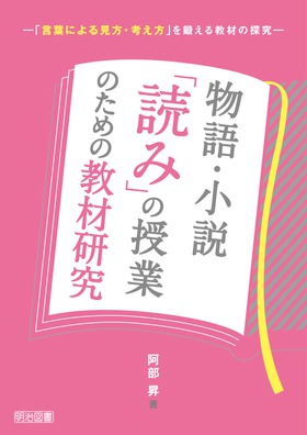 物語 小説 読み の授業のための教材研究 言葉による見方 考え方 を鍛える教材の探究 阿部 昇 著 明治図書オンライン