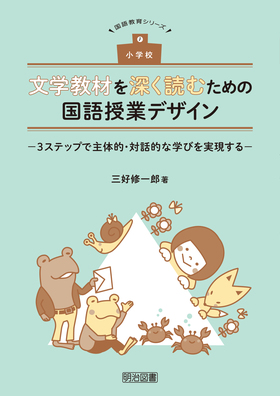 国語教育シリーズ 小学校 文学教材を深く読むための国語授業デザイン ３ステップで主体的 対話的な学びを実現する 三好 修一郎 著 明治図書オンライン