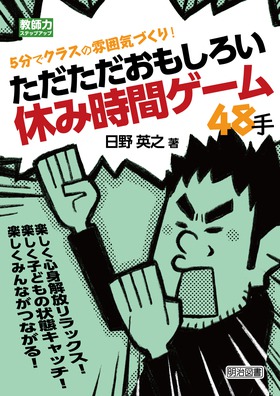 教師力ステップアップ ５分でクラスの雰囲気づくり ただただおもしろい休み時間ゲーム４８手 日野 英之 著 明治図書オンライン