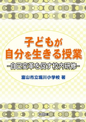 子どもが自分を生きる授業 自己変革を促す校内研修：富山市立堀川 ...