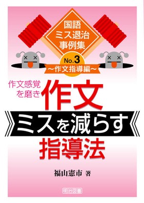 <国語ミス退治事例集>3
作文感覚を磨き作文ミスを減らす指導法
作文指導編