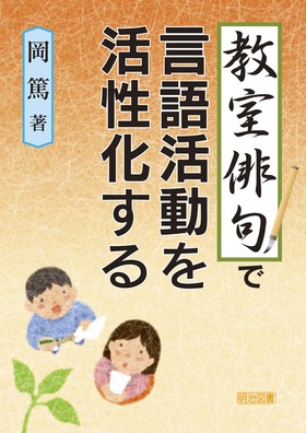 教室俳句で言語活動を活性化する 岡 篤 著 明治図書オンライン 教室俳句で言語活動を活性化する 岡 篤 著 明治図書オンライン