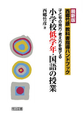 最新版 西郷竹彦教科書指導ハンドブック 小学校低学年 国語の授業 子どもの見方 考え方を育てる 西郷 竹彦 著 明治図書オンライン