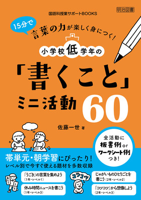 国語科授業サポートｂｏｏｋｓ １５分で言葉の力が楽しく身につく 小学校低学年の 書くこと ミニ活動６０ 佐藤 一世 著 明治図書オンライン