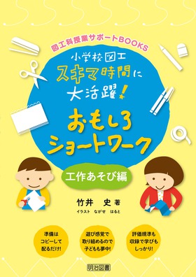 図工科授業サポートｂｏｏｋｓ 小学校図工スキマ時間に大活躍 おもしろショートワーク 工作あそび編 竹井 史 著 明治図書オンライン