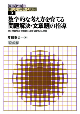算数教育の新しい体系と課題9 数学的な考え方を育てる 問題解決 文章題 の指導 片桐 重男 著 明治図書オンライン 算数教育の新しい体系と課題9 数学的な考え方を育てる 問題解決 文章題 の指導 片桐 重男 著 明治図書オンライン