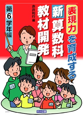 「教材開発」のアイディアと実践 (新教育課程対応!「人間力」を育てる新算数科授業の展開) 表現力を育成する新算数科教材開発 第6学年編：赤井 利行 編