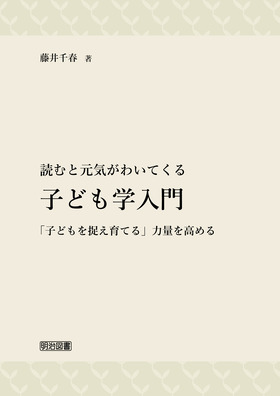 読むと元気がわいてくる 子ども学入門 「子どもを捉え育てる」力量を高める:藤井 千春 著 明治図書オンライン