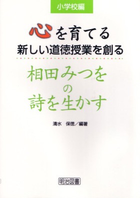 心を育てる新しい道徳授業を創る 相田みつをの詩を生かす 小学校編 清水 保徳 編著 明治図書オンライン