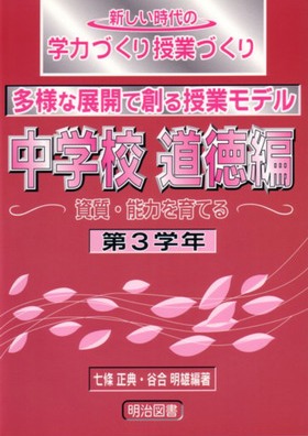 新しい時代の学力づくり授業づくり
多様な展開で創る授業モデル中学校道徳編 第3学年
資質・能力を育てる