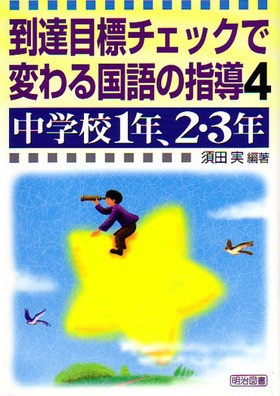 到達目標チェックで変わる国語の指導4 中学校1年、2・3年