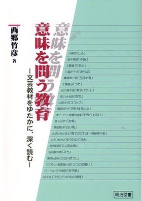 意味を問う教育 文芸教材をゆたかに、深く読む!：西郷 竹彦 著 - 明治