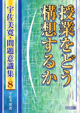 宇佐美寛・問題意識集8 授業をどう構想するか：宇佐美 寛 著 - 明治
