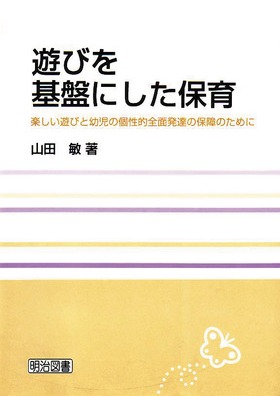 遊びを基盤にした保育
楽しい遊びと幼児の個性的全面発達の保障のために