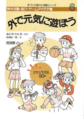 野外活動 遊び ゲームアイデア集6 外で元気に遊ぼう 東山 明 他 監修 明治図書オンライン