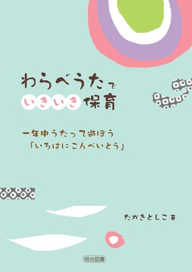 わらべうたでいきいき保育 一年中うたって遊ぼう いろはにこんぺいとう たかぎ としこ 著 明治図書オンライン