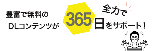豊富で無料のDLコンテンツが全力で365日をサポート!